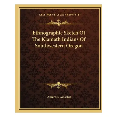 "Ethnographic Sketch Of The Klamath Indians Of Southwestern Oregon" - "" ("Gatschet Albert S.")