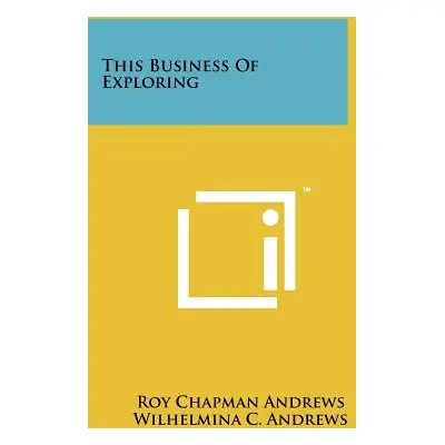 "This Business Of Exploring" - "" ("Andrews Roy Chapman")