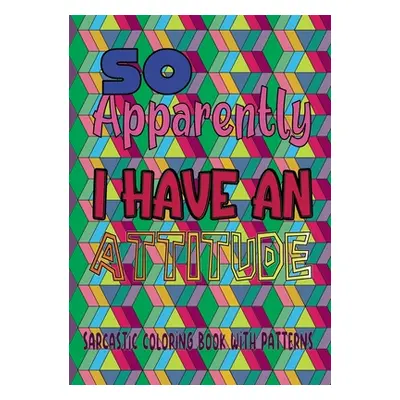 "So apparently I have an attitude: Sarcastic coloring book with patterns" - "" ("H'Art Jean")