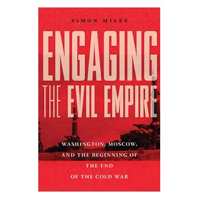 "Engaging the Evil Empire: Washington, Moscow, and the Beginning of the End of the Cold War" - "