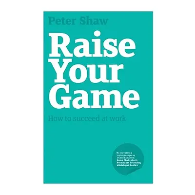 "Raise Your Game: How to Succeed at Work" - "" ("Shaw Peter J. a.")