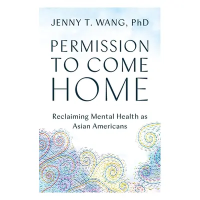 "Permission to Come Home: Reclaiming Mental Health as Asian Americans" - "" ("Wang Jenny")