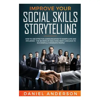 "Improve Your Social Skills and Storytelling: How to Use Effective Communication to Manipulate a