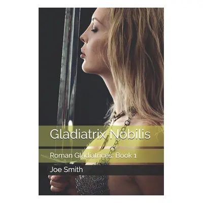 "Gladiatrix Nobilis: Roman Gladiatrices: Book 1" - "" ("Smith Joe")