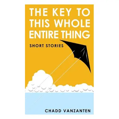 "The Key To This Whole Entire Thing: Short Stories" - "" ("Vanzanten Chadd")