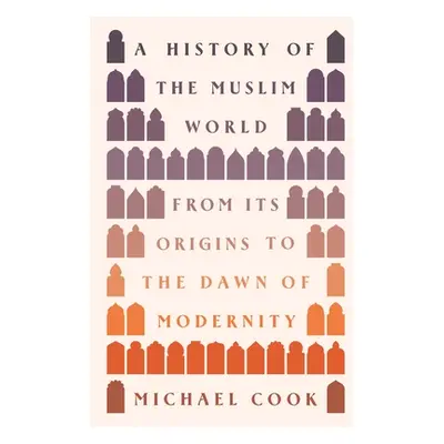 "A History of the Muslim World: From Its Origins to the Dawn of Modernity" - "" ("Cook Michael A