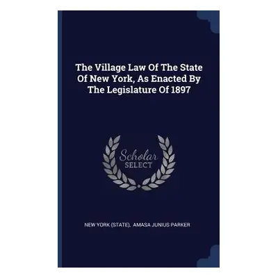 "The Village Law Of The State Of New York, As Enacted By The Legislature Of 1897" - "" ("(State)