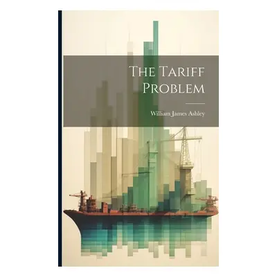 "The Tariff Problem" - "" ("Ashley William James")