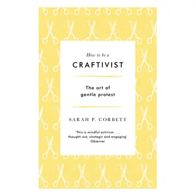 "How to Be a Craftivist: The Art of Gentle Protest" - "" ("Corbett Sarah P.")