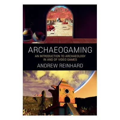 "Archaeogaming: An Introduction to Archaeology in and of Video Games" - "" ("Reinhard Andrew")