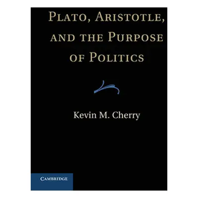 "Plato, Aristotle, and the Purpose of Politics" - "" ("Cherry Kevin M.")