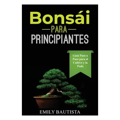 "Bonsi para Principiantes: Gua Paso a Paso para el Cultivo y la Poda" - "" ("Bautista Emily")