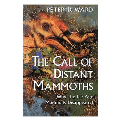 "The Call of Distant Mammoths: Why the Ice Age Mammals Disappeared" - "" ("Ward Peter D.")