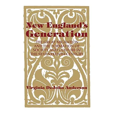 "New England's Generation: The Great Migration and the Formation of Society and Culture in the S