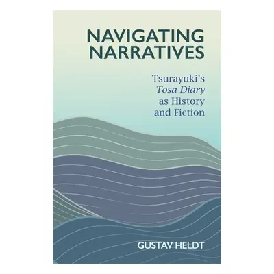 "Navigating Narratives: Tsurayuki's Tosa Diary as History and Fiction" - "" ("Heldt Gustav")