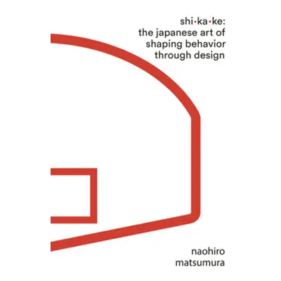 "Shikake: The Japanese Art of Shaping Behavior Through Design" - "" ("Matsumura Naohiro")