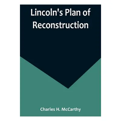 "Lincoln's Plan of Reconstruction" - "" ("H. McCarthy Charles")