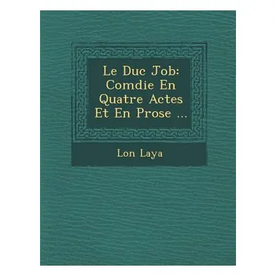 "Le Duc Job: Com Die En Quatre Actes Et En Prose ..." - "" ("Laya L. on")