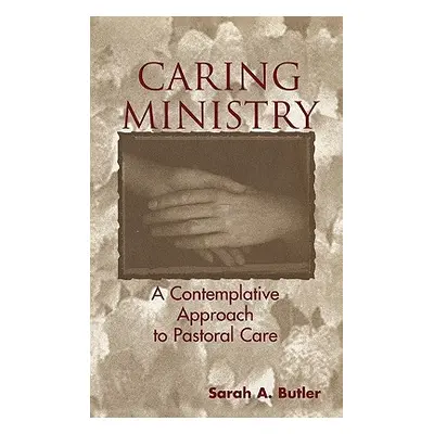 "Caring Ministry: A Contemplative Approach to Pastoral Care" - "" ("Butler Sarah A.")