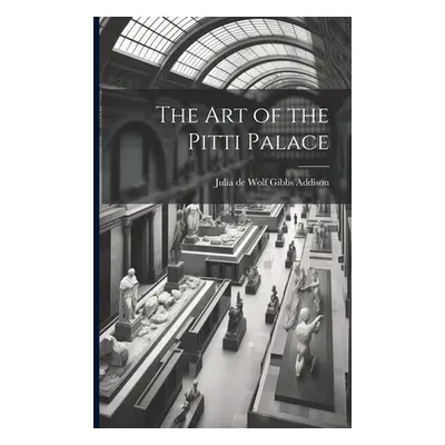 "The Art of the Pitti Palace" - "" ("De Wolf Gibbs Addison Julia")