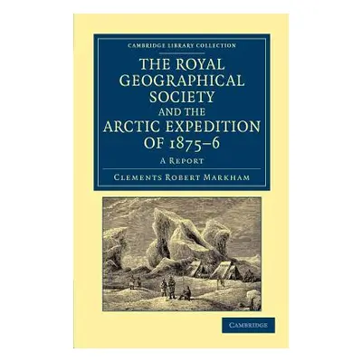 "The Royal Geographical Society and the Arctic Expedition of 1875-76: A Report" - "" ("Markham C