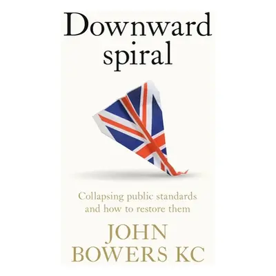 "Downward Spiral: Collapsing Public Standards and How to Restore Them" - "" ("Bowers John")