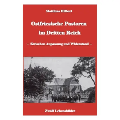 "Ostfriesische Pastoren im Dritten Reich: - zwischen Anpassung und Widerstand - 12 Pastorenportr