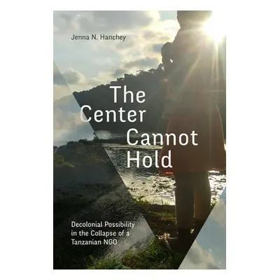 "The Center Cannot Hold: Decolonial Possibility in the Collapse of a Tanzanian Ngo" - "" ("Hanch