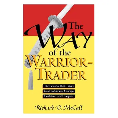 "Way of Warrior Trader: The Financial Risk-Taker's Guide to Samurai Courage, Confidence and Disc