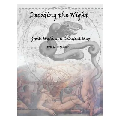 "Decoding the Night: Greek Myth as a Celestial Map" - "" ("Steiner Iza N.")