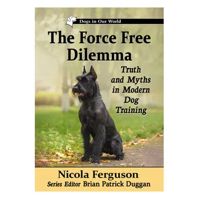 "The Force-Free Dilemma: Truth and Myths in Modern Dog Training" - "" ("Ferguson Nicola")