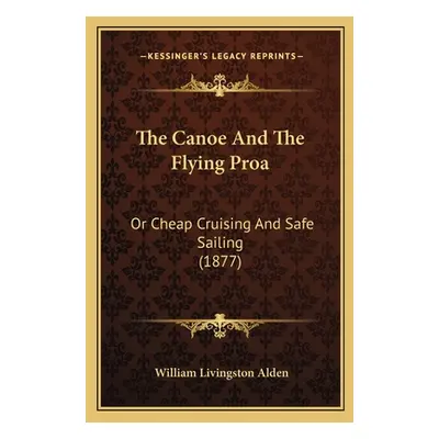 "The Canoe And The Flying Proa: Or Cheap Cruising And Safe Sailing (1877)" - "" ("Alden William 