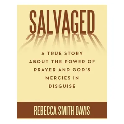 "Salvaged: A True Story About the Power of Prayer and God's Mercies in Disguise" - "" ("Davis Re