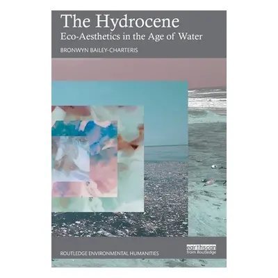 "The Hydrocene: Eco-Aesthetics in the Age of Water" - "" ("Bailey-Charteris Bronwyn")