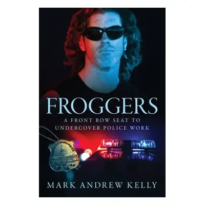 "Froggers: A Front Row Seat to Undercover Police Work" - "" ("Kelly Mark Andrew")