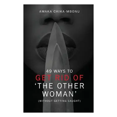 "49 Ways to Get Rid of the Other Woman: (without Getting Caught)" - "" ("Chika-Mbonu Amaka")