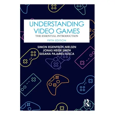 "Understanding Video Games: The Essential Introduction" - "" ("Egenfeldt-Nielsen Simon")