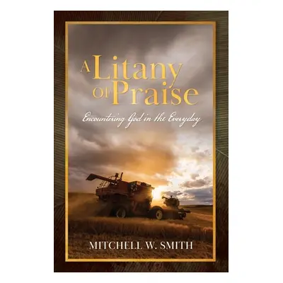 "A Litany of Praise: Encountering God in the Everyday" - "" ("Smith Mitchell W.")