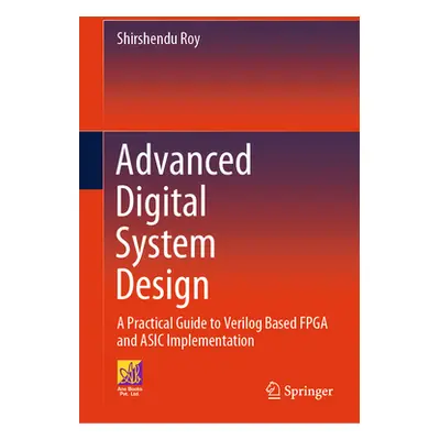 "Advanced Digital System Design: A Practical Guide to Verilog Based FPGA and ASIC Implementation