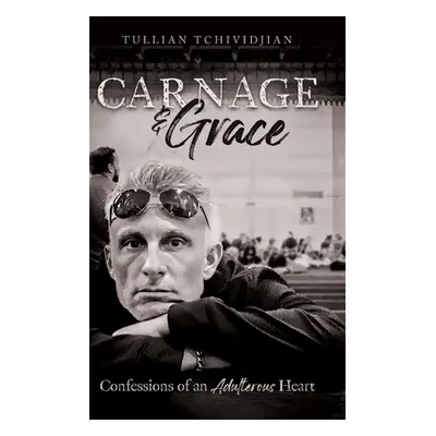 "Carnage & Grace: Confessions of an Adulterous Heart" - "" ("Tchividjian Tullian")