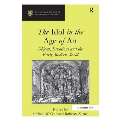 "The Idol in the Age of Art: Objects, Devotions and the Early Modern World" - "" ("Cole Michael 