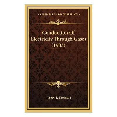 "Conduction Of Electricity Through Gases (1903)" - "" ("Thomson Joseph J.")