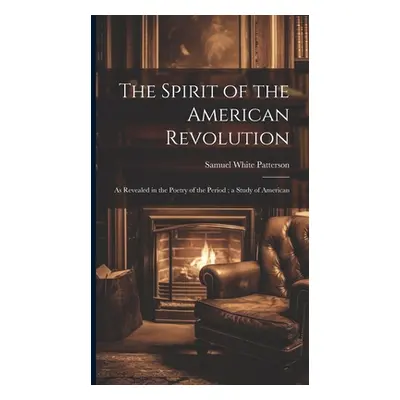 "The Spirit of the American Revolution: As Revealed in the Poetry of the Period; a Study of Amer