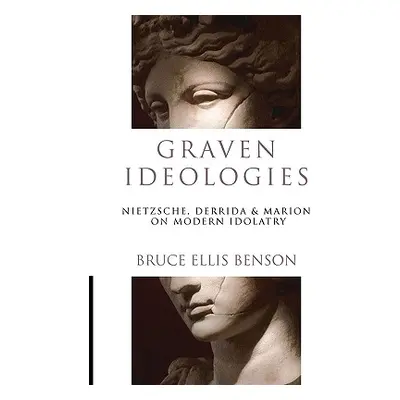 "Graven Ideologies: Nietzsche, Derrida & Marion on Modern Idolatry" - "" ("Benson Bruce Ellis")