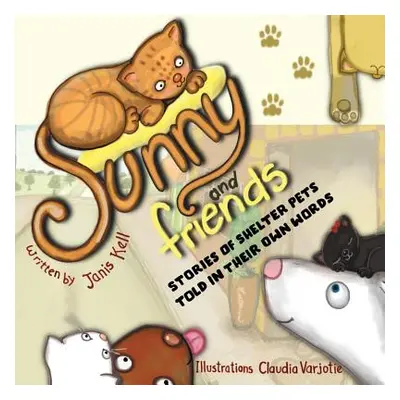 "Sunny and Friends: Stories of Shelter Pets Told in their Own Words" - "" ("Kell Janis")