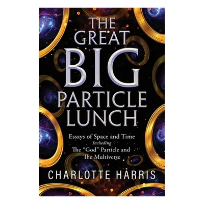 "The Great BIG Particle Lunch: Essays of Space and Time Including: The God" Particle and The Mul