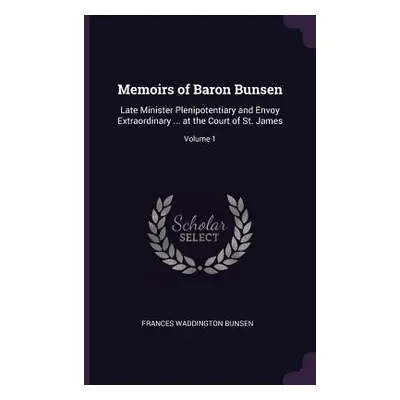 "Memoirs of Baron Bunsen: Late Minister Plenipotentiary and Envoy Extraordinary ... at the Court