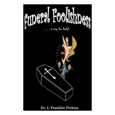 "Funeral Foolishness: . . . a cry help!" - "" ("Perkins I. Franklin")