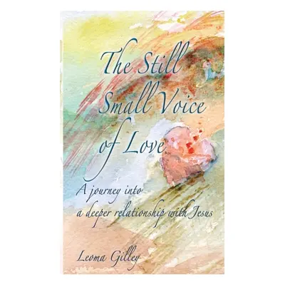 "The Still Small Voice of Love: A journey into a deeper relationship with Jesus" - "" ("Gilley L