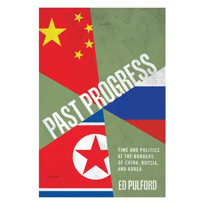 "Past Progress: Time and Politics at the Borders of China, Russia, and Korea" - "" ("Pulford Ed"